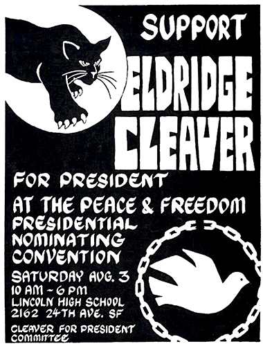 “Eldridge Cleaver For President.” Presidential campaign poster for Black Panther Party Minister of Information, Eldridge Cleaver. He ran for President on the Peace & Freedom Party ticket in 1968. Artist unknown.